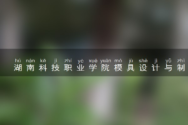 湖南科技职业学院模具设计与制造专业怎么样 录取分数线多少