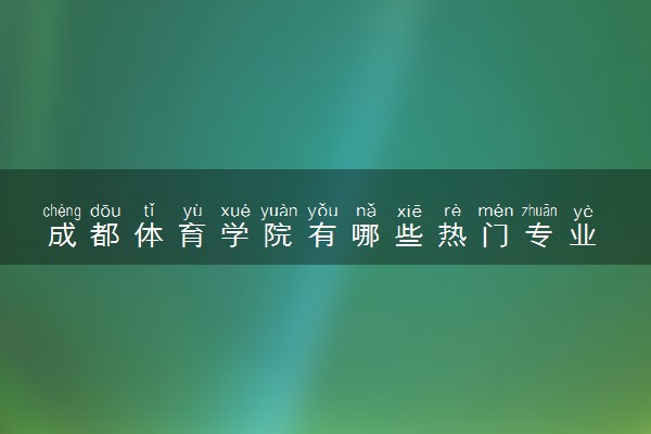 成都体育学院有哪些热门专业 推荐的王牌专业