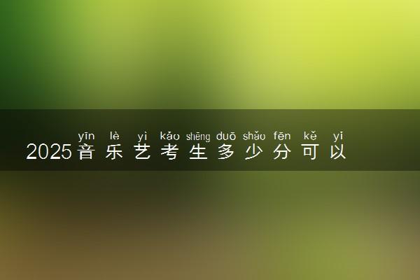 2025音乐艺考生多少分可以报云南交通职业技术学院