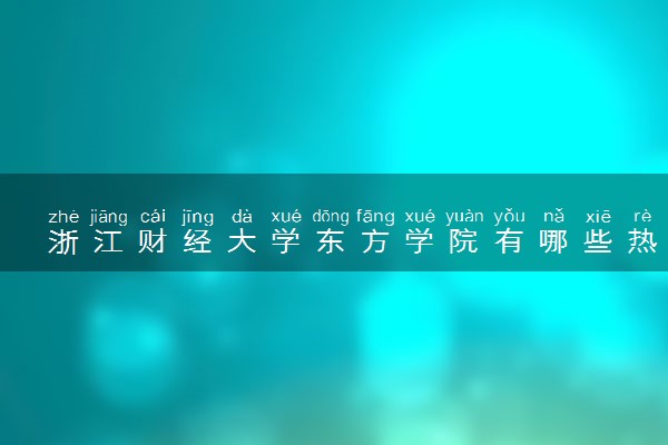 浙江财经大学东方学院有哪些热门专业 推荐的王牌专业