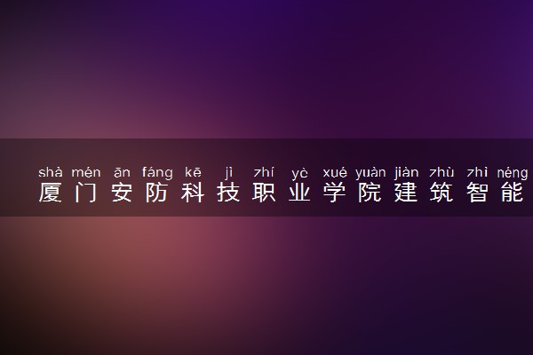 厦门安防科技职业学院建筑智能化工程技术专业怎么样 录取分数线多少