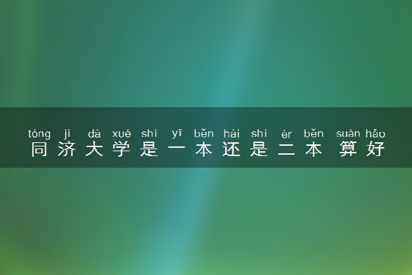 同济大学是一本还是二本 算好大学吗