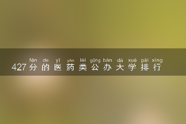 427分的医药类公办大学排行榜（2025考生参考)