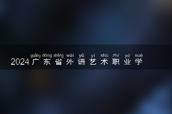 2024广东省外语艺术职业学院在河北录取分数线 各专业分数及位次