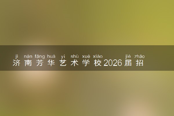 济南芳华艺术学校2026届招生简章