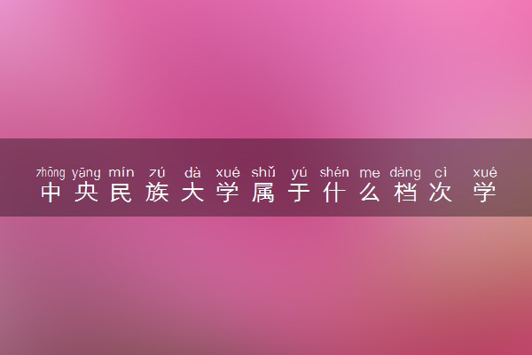 中央民族大学属于什么档次 学校好不好