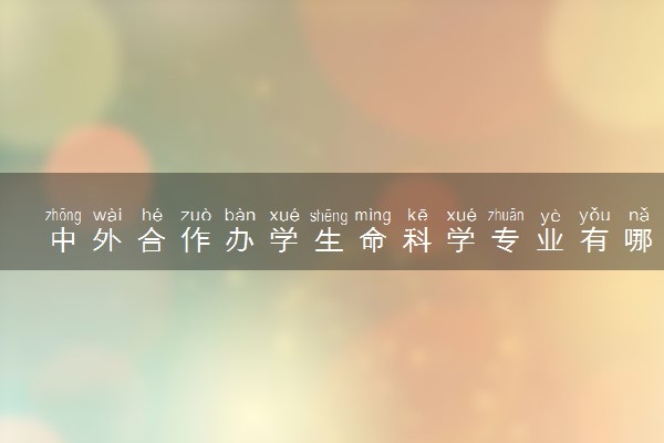 中外合作办学生命科学专业有哪些大学 就业前景怎么样