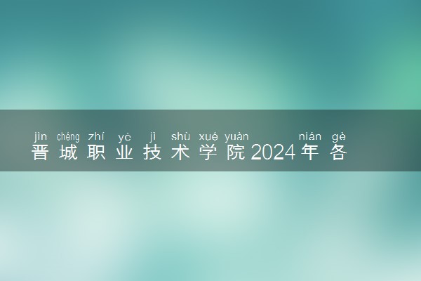 晋城职业技术学院2024年各省录取分数线 多少分能考上