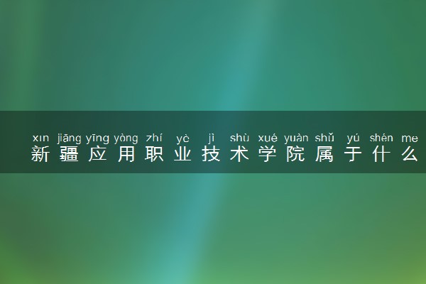 新疆应用职业技术学院属于什么档次 学校好不好