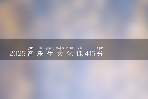 2025音乐生文化课415分能上兰州理工大学吗