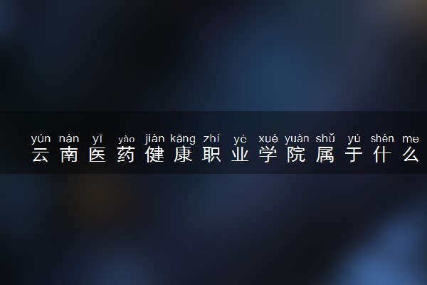 云南医药健康职业学院属于什么档次 学校好不好