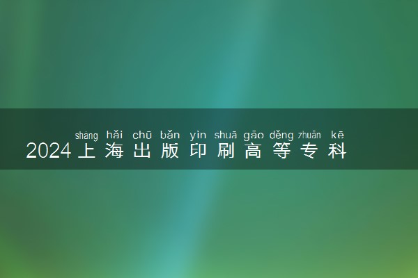 2024上海出版印刷高等专科学校在甘肃录取分数线 各专业分数及位次