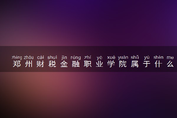 郑州财税金融职业学院属于什么档次 学校好不好