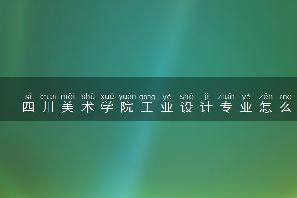 四川美术学院工业设计专业怎么样 录取分数线多少