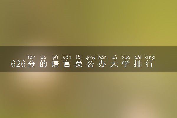 626分的语言类公办大学排行榜（2025考生参考)
