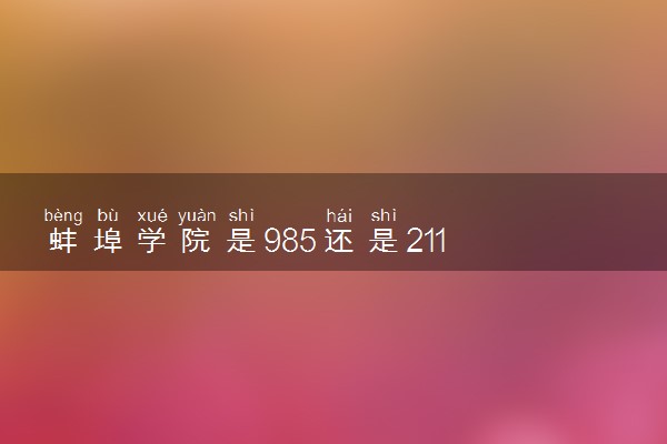 蚌埠学院是985还是211 含金量怎么样