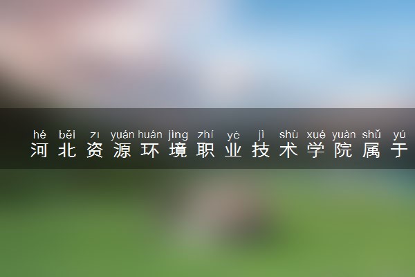 河北资源环境职业技术学院属于什么档次 学校好不好