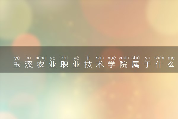 玉溪农业职业技术学院属于什么档次 学校好不好