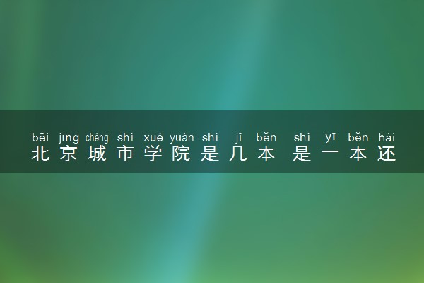 北京城市学院是几本 是一本还是二本大学