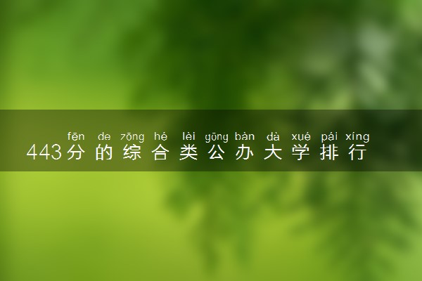 443分的综合类公办大学排行榜（2025考生参考)