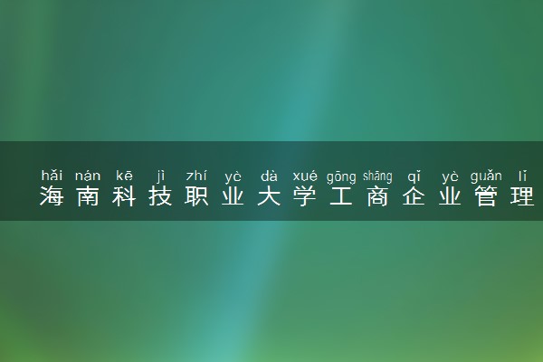海南科技职业大学工商企业管理专业怎么样 录取分数线多少