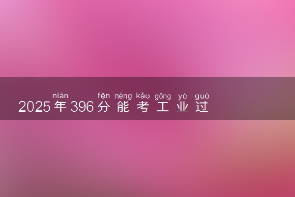 2025年396分能考工业过程自动化技术专业吗 396分工业过程自动化技术专业大学推荐