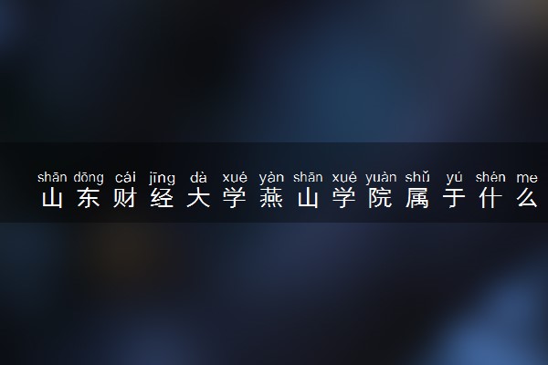 山东财经大学燕山学院属于什么档次 学校好不好