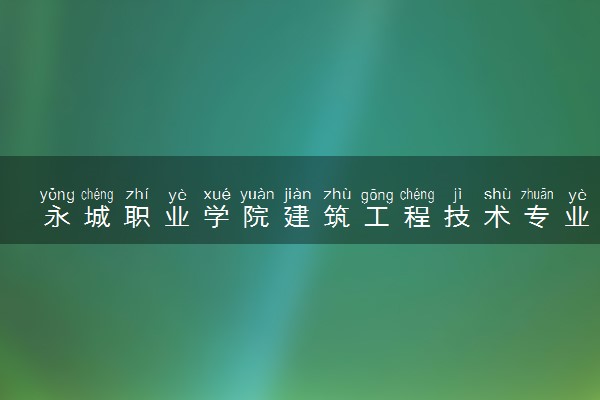 永城职业学院建筑工程技术专业怎么样 录取分数线多少