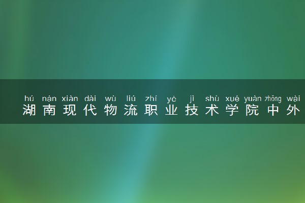 湖南现代物流职业技术学院中外合作办学学费多少钱 各专业收费标准