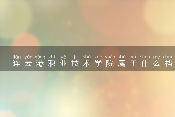 连云港职业技术学院属于什么档次 学校好不好