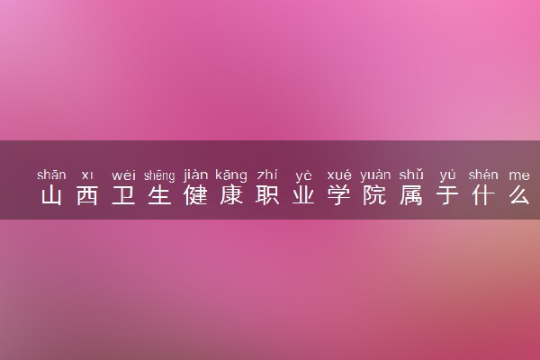 山西卫生健康职业学院属于什么档次 学校好不好