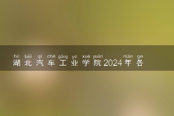 湖北汽车工业学院2024年各省录取分数线 多少分能考上