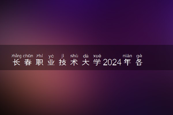 长春职业技术大学2024年各省录取分数线 多少分能考上