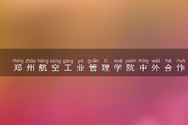 郑州航空工业管理学院中外合作办学项目有哪些 要出国吗
