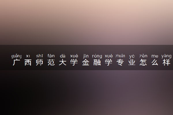 广西师范大学金融学专业怎么样 录取分数线多少