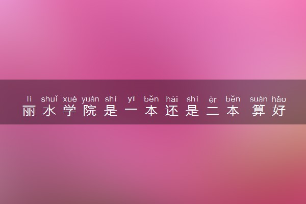丽水学院是一本还是二本 算好大学吗