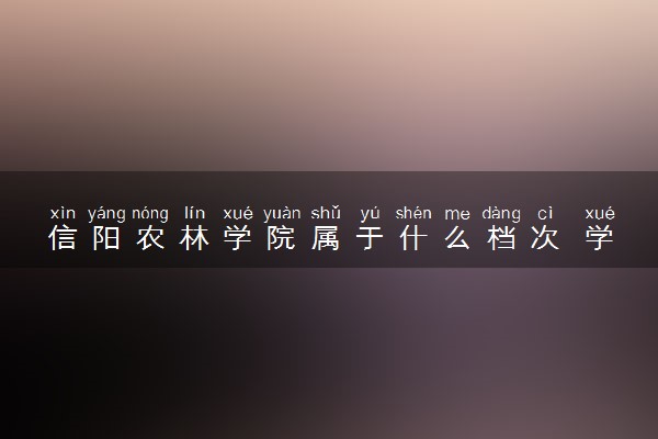 信阳农林学院属于什么档次 学校好不好