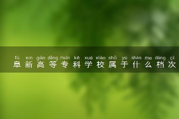 阜新高等专科学校属于什么档次 学校好不好