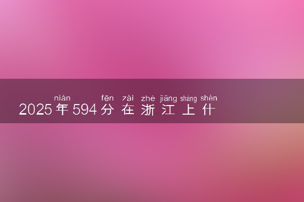 2025年594分在浙江上什么大学好 近三年录取分数线是多少