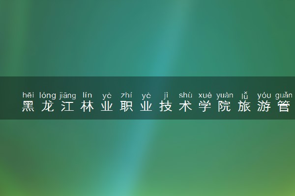 黑龙江林业职业技术学院旅游管理专业怎么样 录取分数线多少