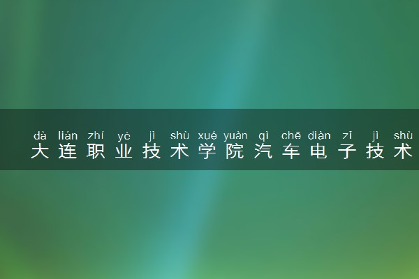 大连职业技术学院汽车电子技术专业怎么样 录取分数线多少