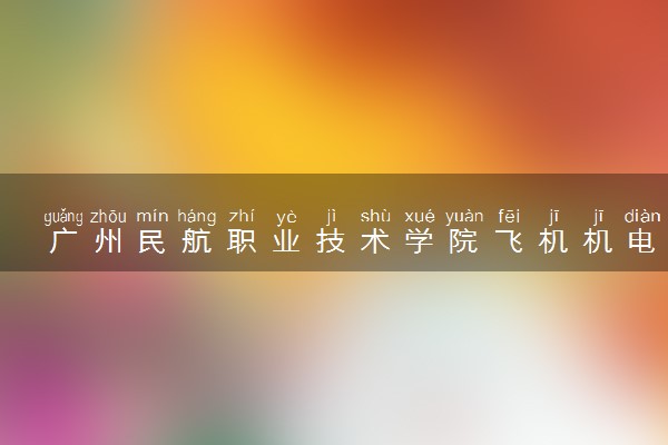 广州民航职业技术学院飞机机电设备维修（飞机及发动机维修）专业怎么样 录取分数线多少