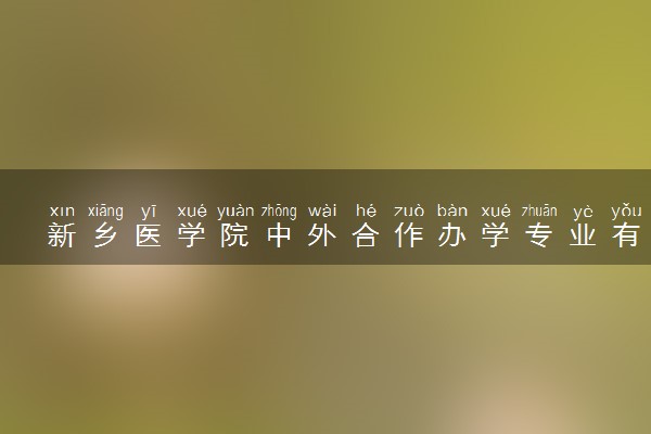 新乡医学院中外合作办学专业有哪些 好就业吗