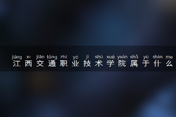 江西交通职业技术学院属于什么档次 学校好不好