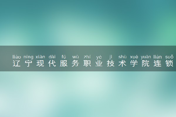 辽宁现代服务职业技术学院连锁经营与管理专业怎么样 录取分数线多少