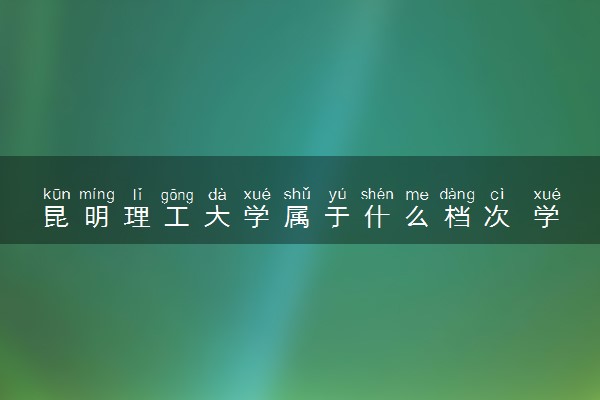 昆明理工大学属于什么档次 学校好不好