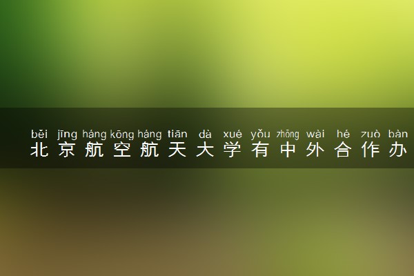 北京航空航天大学有中外合作办学吗 录取分数线是多少