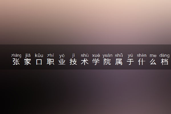 张家口职业技术学院属于什么档次 学校好不好