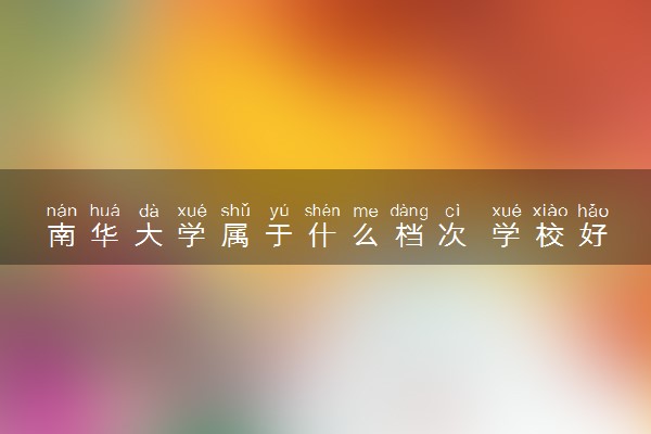 南华大学属于什么档次 学校好不好