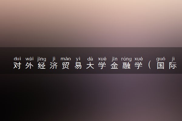 对外经济贸易大学金融学（国际金融与市场）专业怎么样 录取分数线多少